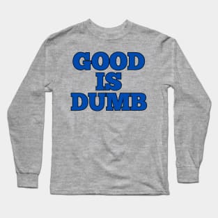 Good Is Dumb Long Sleeve T-Shirt